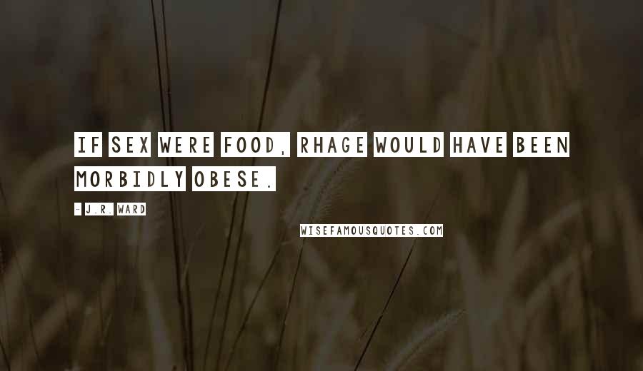 J.R. Ward Quotes: If sex were food, Rhage would have been morbidly obese.