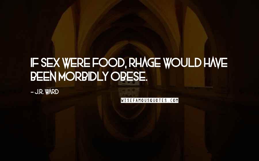 J.R. Ward Quotes: If sex were food, Rhage would have been morbidly obese.