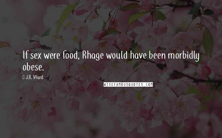 J.R. Ward Quotes: If sex were food, Rhage would have been morbidly obese.