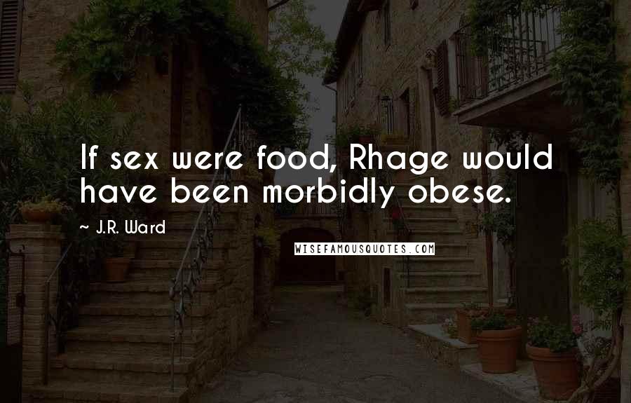 J.R. Ward Quotes: If sex were food, Rhage would have been morbidly obese.