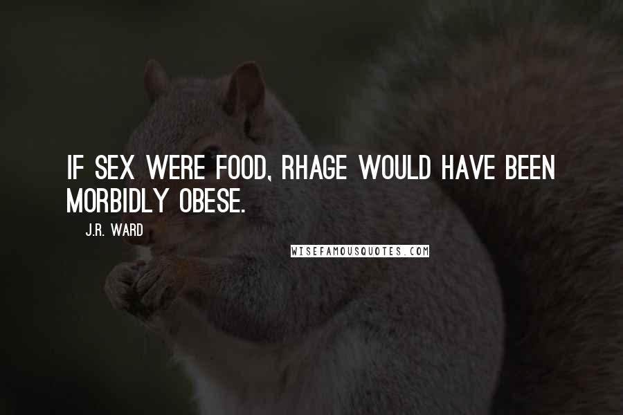 J.R. Ward Quotes: If sex were food, Rhage would have been morbidly obese.