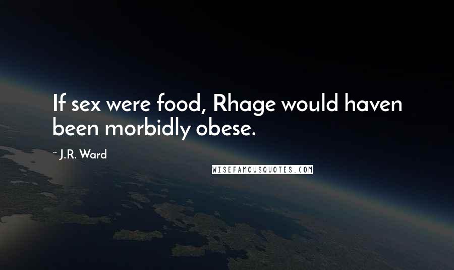 J.R. Ward Quotes: If sex were food, Rhage would haven been morbidly obese.