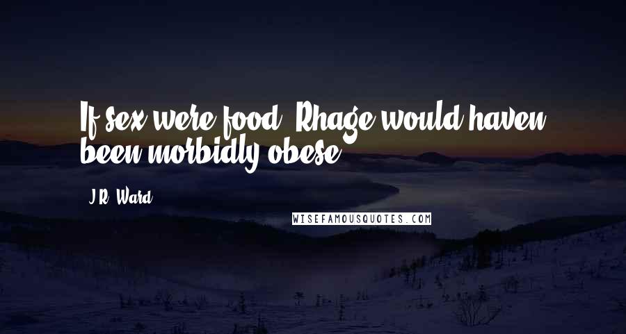 J.R. Ward Quotes: If sex were food, Rhage would haven been morbidly obese.