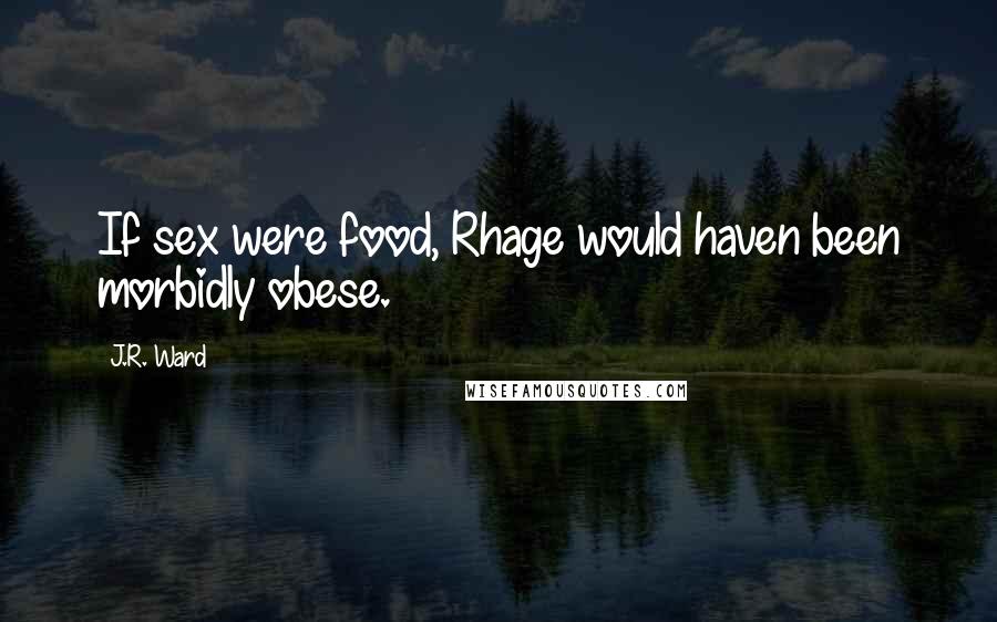 J.R. Ward Quotes: If sex were food, Rhage would haven been morbidly obese.