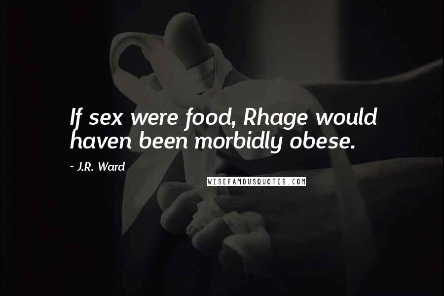 J.R. Ward Quotes: If sex were food, Rhage would haven been morbidly obese.