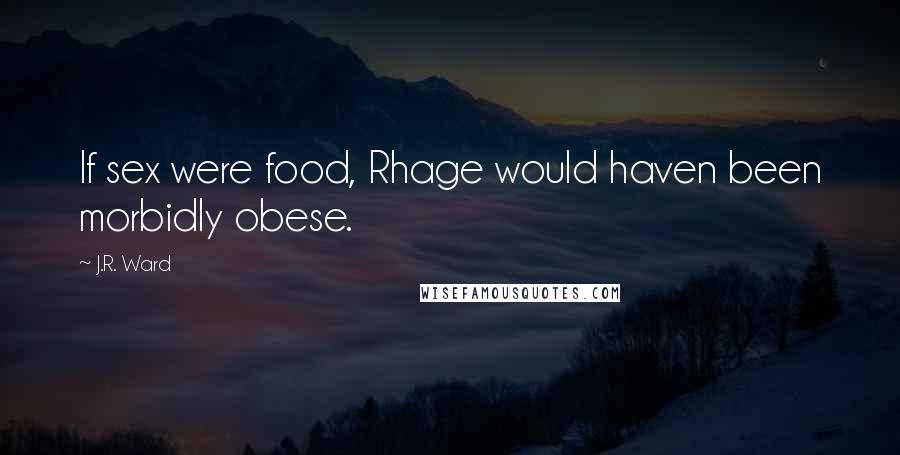 J.R. Ward Quotes: If sex were food, Rhage would haven been morbidly obese.