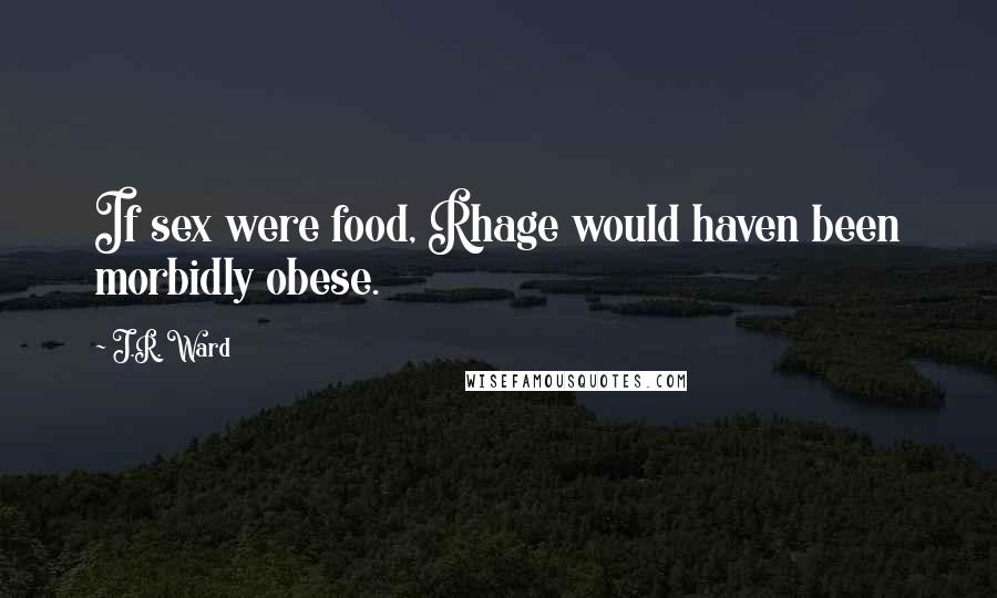 J.R. Ward Quotes: If sex were food, Rhage would haven been morbidly obese.