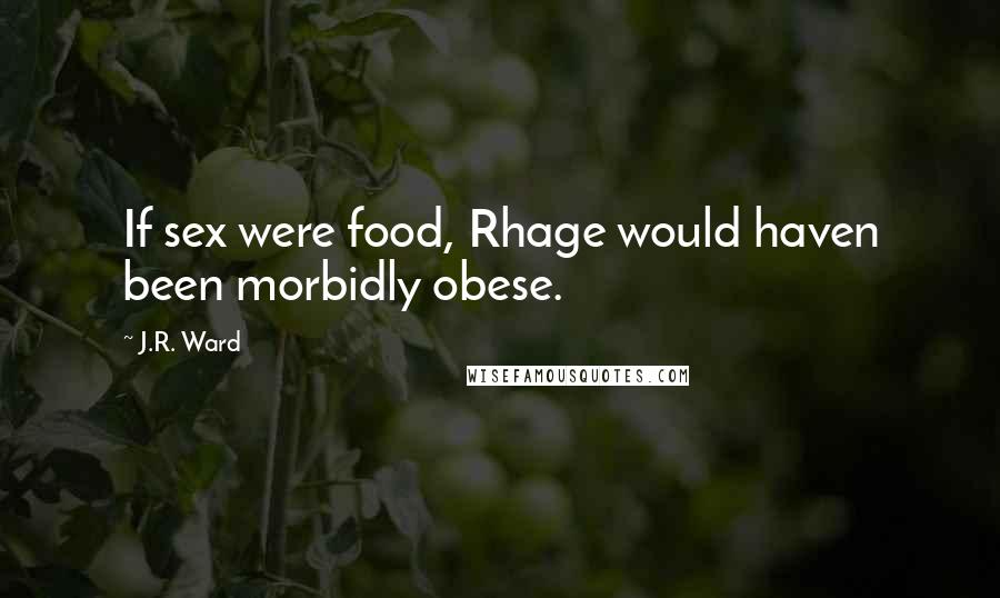 J.R. Ward Quotes: If sex were food, Rhage would haven been morbidly obese.