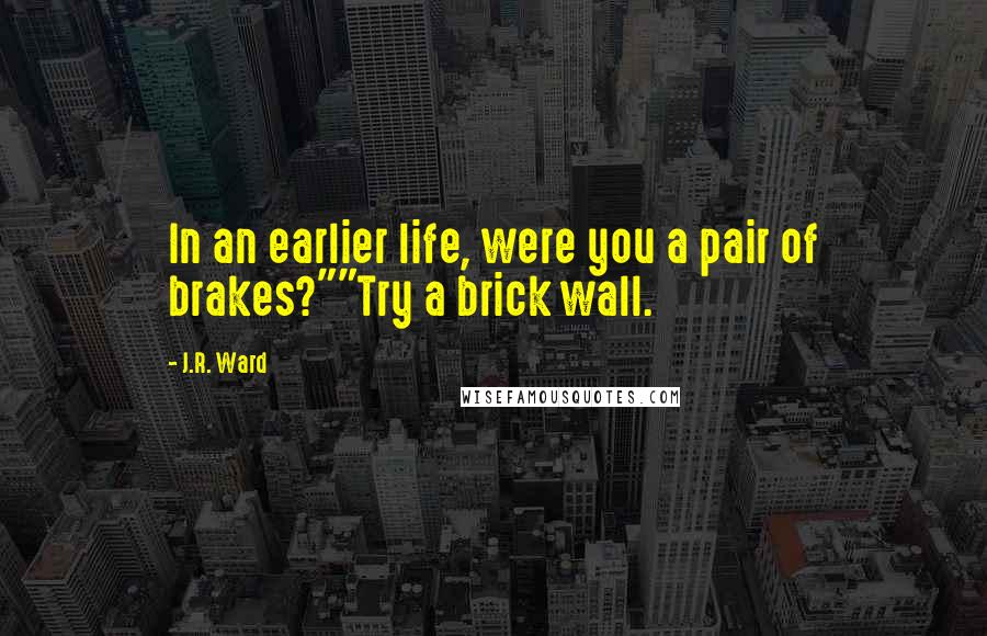 J.R. Ward Quotes: In an earlier life, were you a pair of brakes?""Try a brick wall.