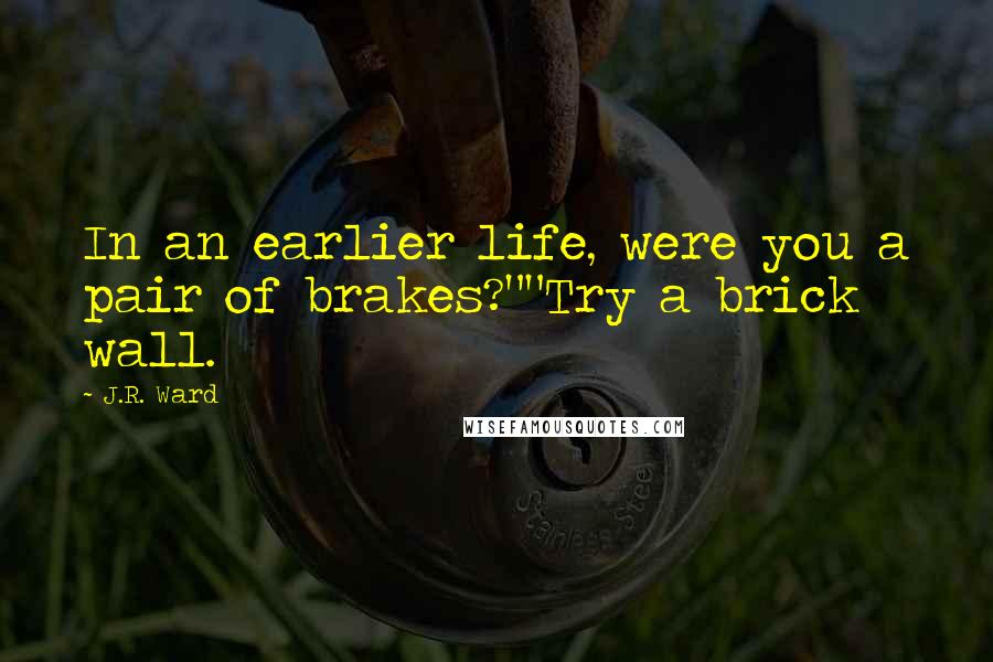 J.R. Ward Quotes: In an earlier life, were you a pair of brakes?""Try a brick wall.