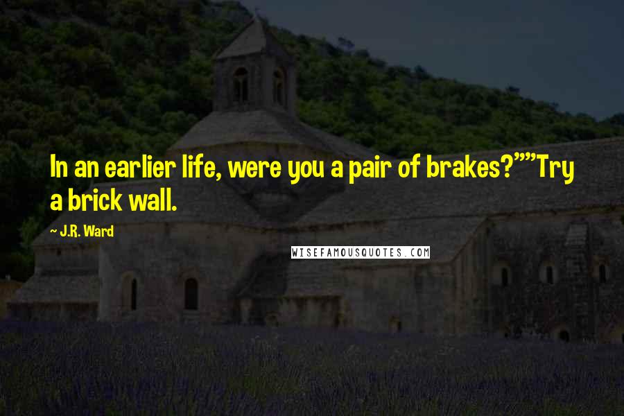 J.R. Ward Quotes: In an earlier life, were you a pair of brakes?""Try a brick wall.