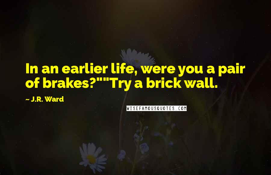 J.R. Ward Quotes: In an earlier life, were you a pair of brakes?""Try a brick wall.