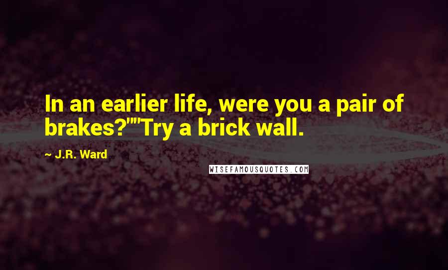 J.R. Ward Quotes: In an earlier life, were you a pair of brakes?""Try a brick wall.