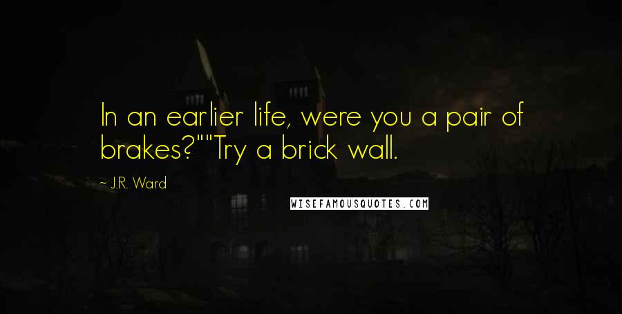 J.R. Ward Quotes: In an earlier life, were you a pair of brakes?""Try a brick wall.