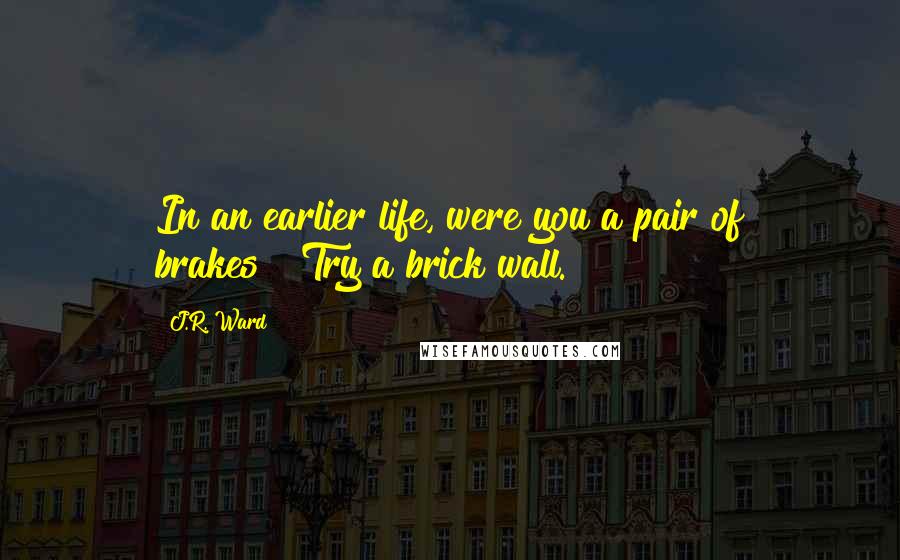 J.R. Ward Quotes: In an earlier life, were you a pair of brakes?""Try a brick wall.