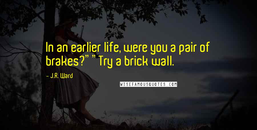 J.R. Ward Quotes: In an earlier life, were you a pair of brakes?""Try a brick wall.