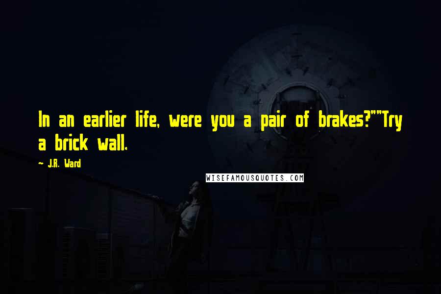 J.R. Ward Quotes: In an earlier life, were you a pair of brakes?""Try a brick wall.