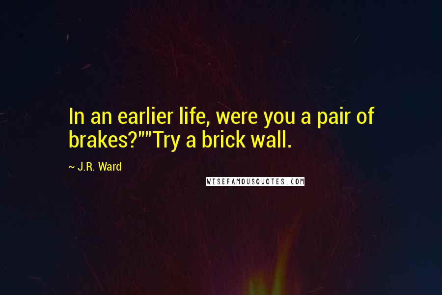 J.R. Ward Quotes: In an earlier life, were you a pair of brakes?""Try a brick wall.