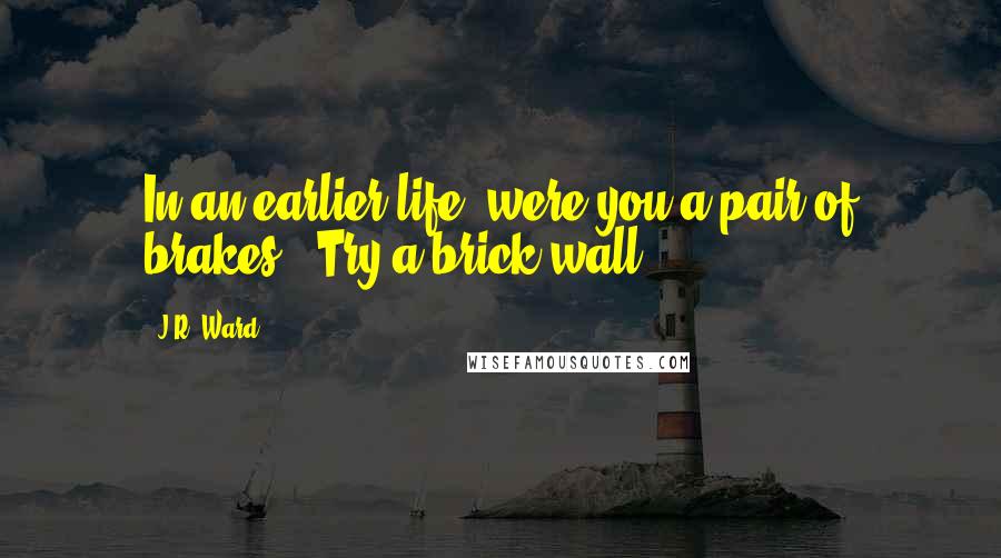 J.R. Ward Quotes: In an earlier life, were you a pair of brakes?""Try a brick wall.