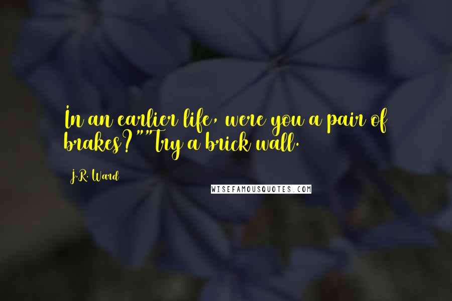 J.R. Ward Quotes: In an earlier life, were you a pair of brakes?""Try a brick wall.