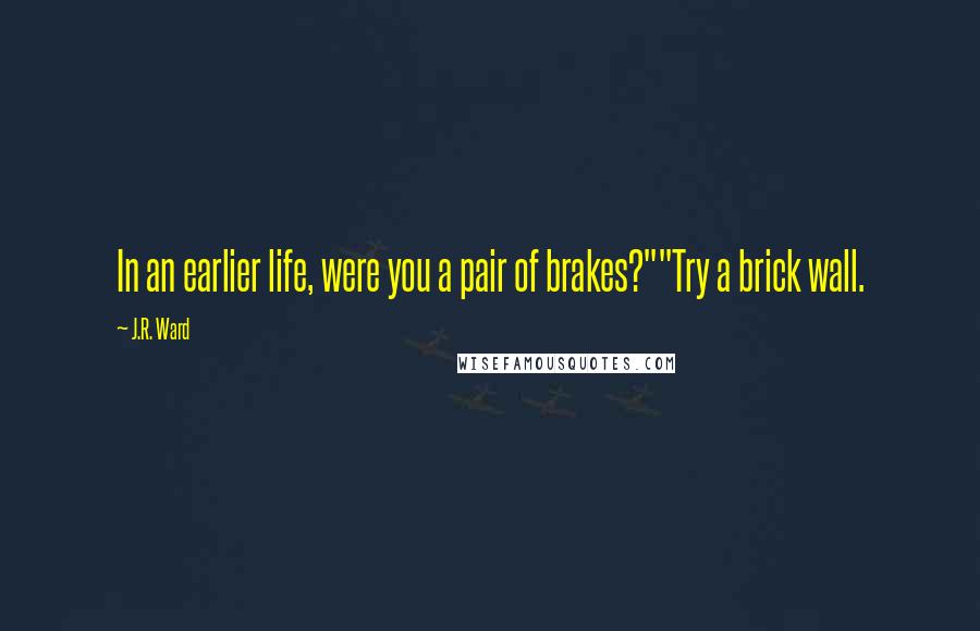 J.R. Ward Quotes: In an earlier life, were you a pair of brakes?""Try a brick wall.