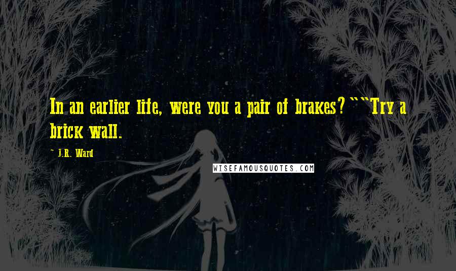 J.R. Ward Quotes: In an earlier life, were you a pair of brakes?""Try a brick wall.