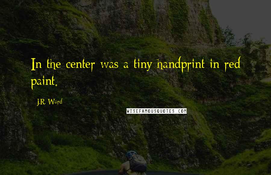 J.R. Ward Quotes: In the center was a tiny handprint in red paint.