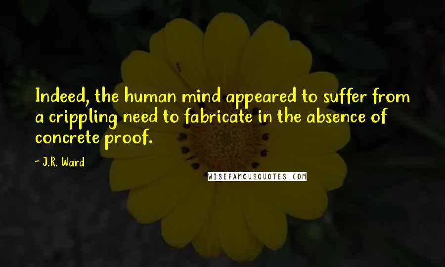 J.R. Ward Quotes: Indeed, the human mind appeared to suffer from a crippling need to fabricate in the absence of concrete proof.