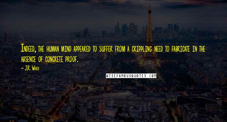 J.R. Ward Quotes: Indeed, the human mind appeared to suffer from a crippling need to fabricate in the absence of concrete proof.