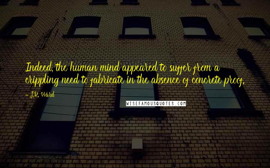 J.R. Ward Quotes: Indeed, the human mind appeared to suffer from a crippling need to fabricate in the absence of concrete proof.