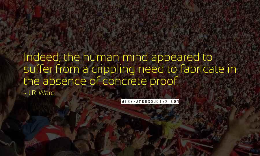 J.R. Ward Quotes: Indeed, the human mind appeared to suffer from a crippling need to fabricate in the absence of concrete proof.