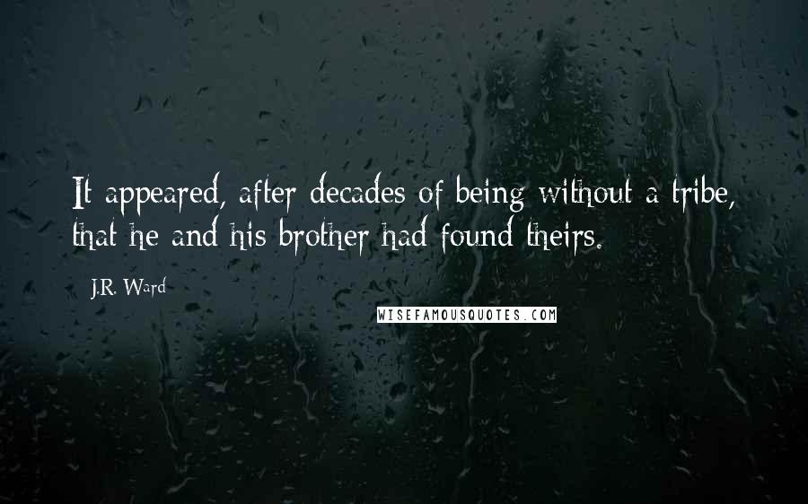 J.R. Ward Quotes: It appeared, after decades of being without a tribe, that he and his brother had found theirs.