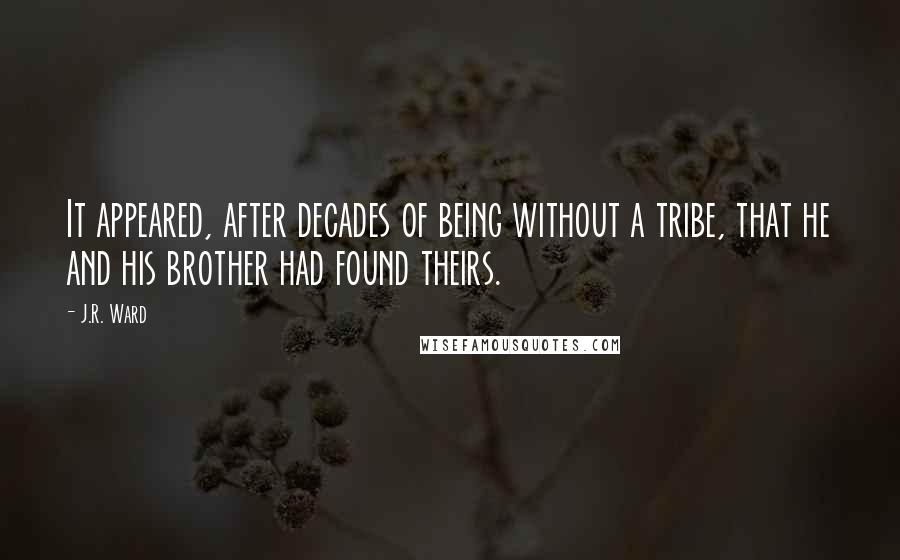 J.R. Ward Quotes: It appeared, after decades of being without a tribe, that he and his brother had found theirs.