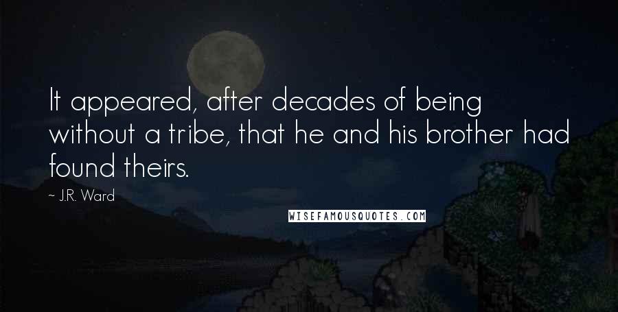 J.R. Ward Quotes: It appeared, after decades of being without a tribe, that he and his brother had found theirs.