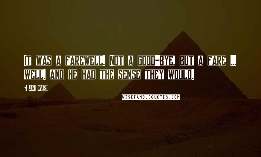 J.R. Ward Quotes: It was a farewell. Not a good-bye, but a fare ... well. and he had the sense they would.