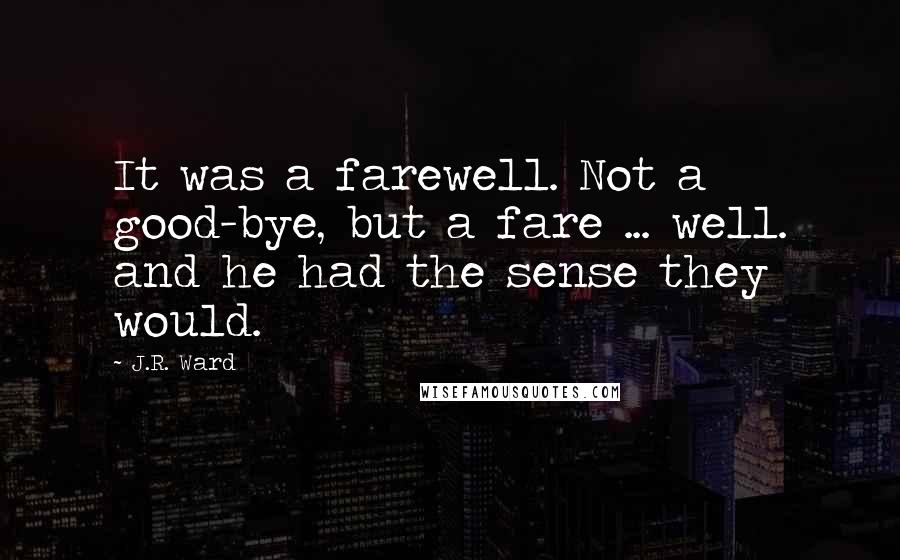 J.R. Ward Quotes: It was a farewell. Not a good-bye, but a fare ... well. and he had the sense they would.