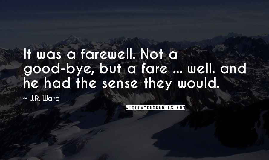J.R. Ward Quotes: It was a farewell. Not a good-bye, but a fare ... well. and he had the sense they would.
