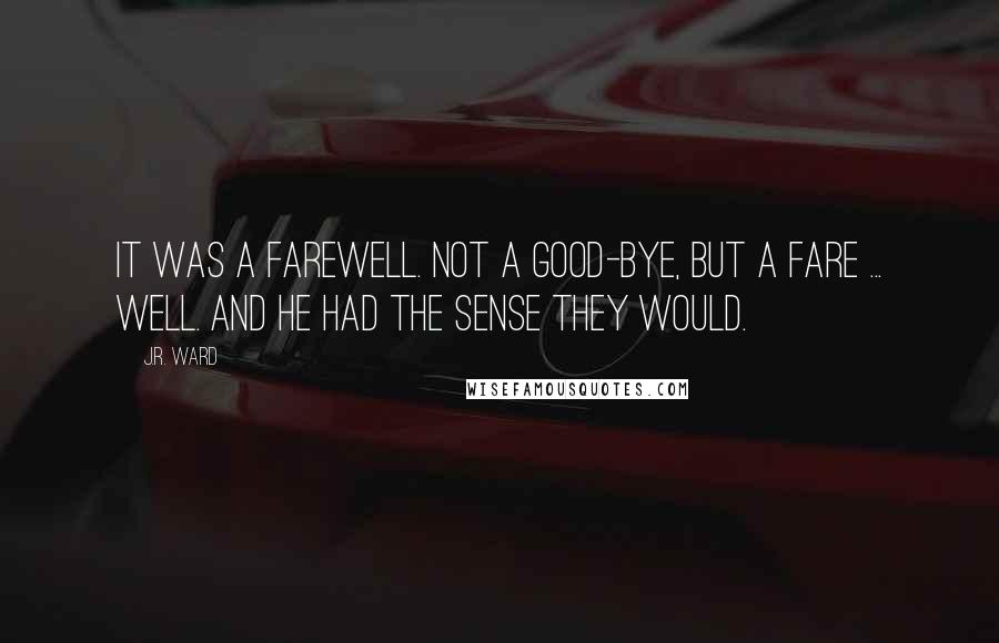 J.R. Ward Quotes: It was a farewell. Not a good-bye, but a fare ... well. and he had the sense they would.