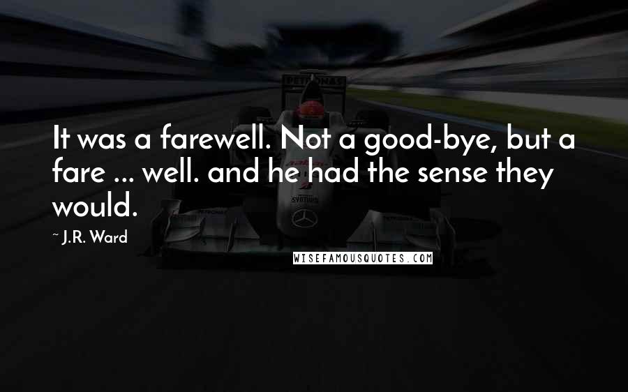 J.R. Ward Quotes: It was a farewell. Not a good-bye, but a fare ... well. and he had the sense they would.