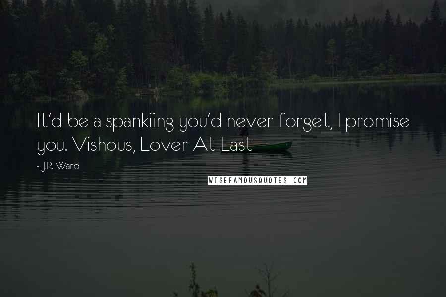J.R. Ward Quotes: It'd be a spankiing you'd never forget, I promise you. Vishous, Lover At Last