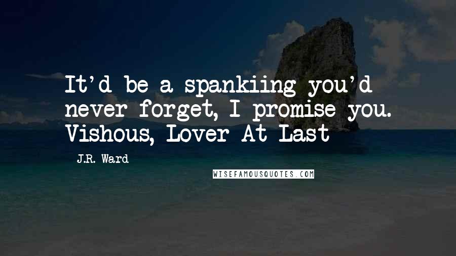 J.R. Ward Quotes: It'd be a spankiing you'd never forget, I promise you. Vishous, Lover At Last