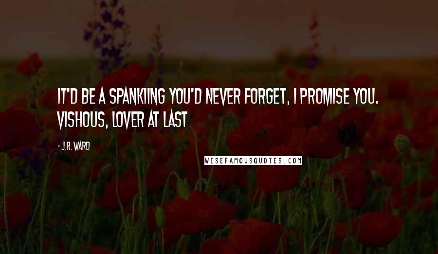 J.R. Ward Quotes: It'd be a spankiing you'd never forget, I promise you. Vishous, Lover At Last