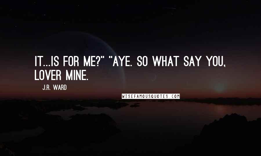 J.R. Ward Quotes: It...is for me?" "Aye. So what say you, lover mine.