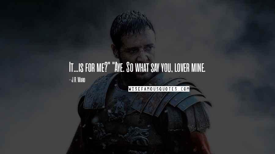 J.R. Ward Quotes: It...is for me?" "Aye. So what say you, lover mine.