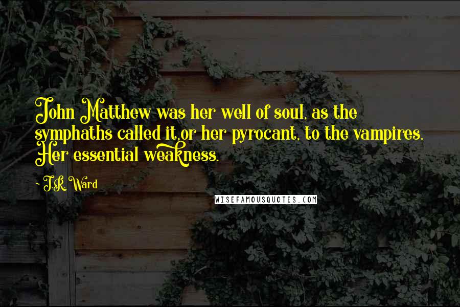 J.R. Ward Quotes: John Matthew was her well of soul, as the symphaths called it,or her pyrocant, to the vampires. Her essential weakness.