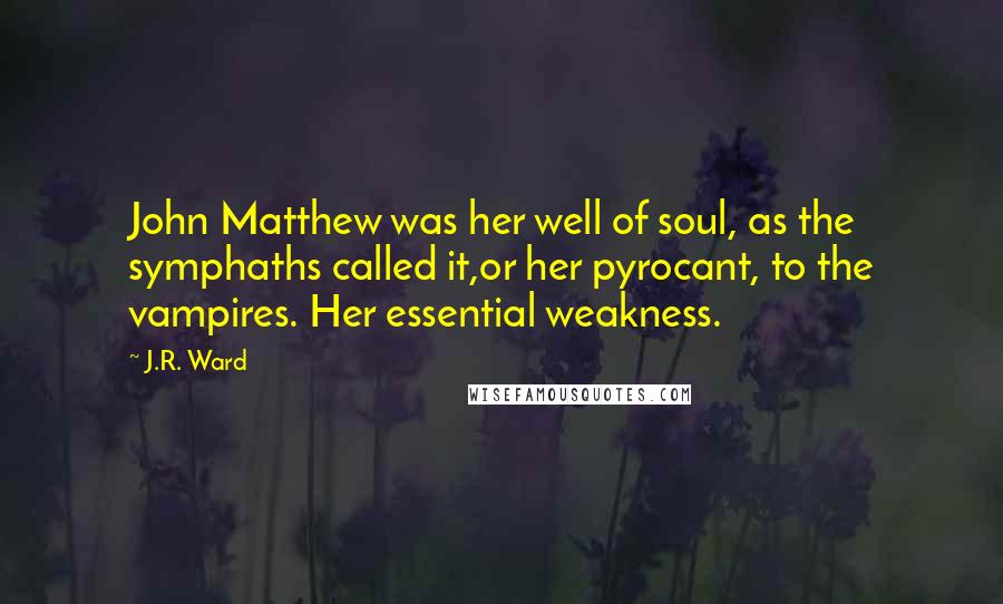 J.R. Ward Quotes: John Matthew was her well of soul, as the symphaths called it,or her pyrocant, to the vampires. Her essential weakness.