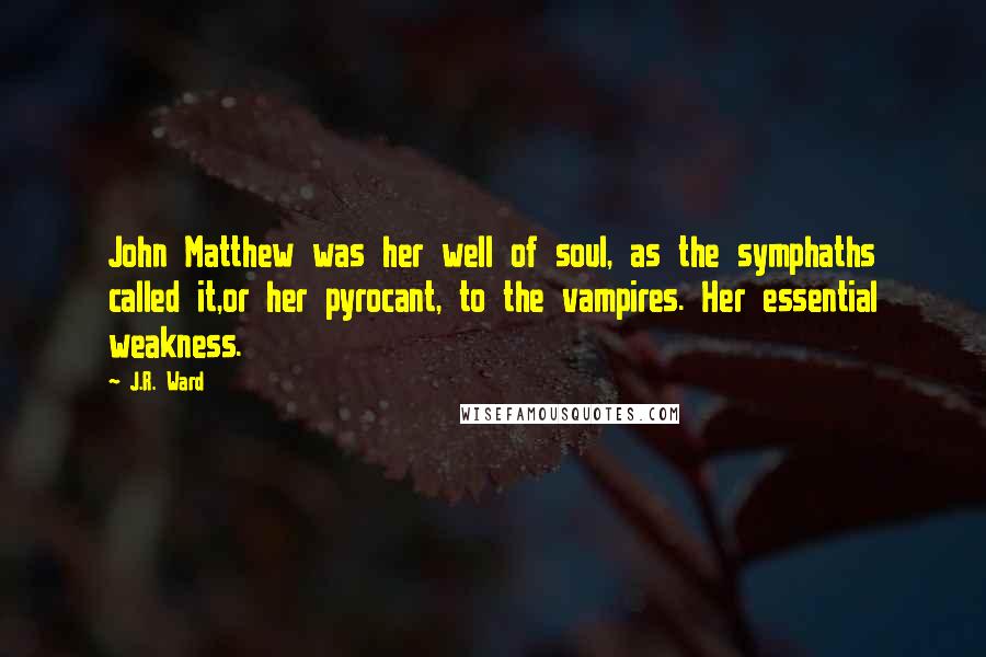 J.R. Ward Quotes: John Matthew was her well of soul, as the symphaths called it,or her pyrocant, to the vampires. Her essential weakness.