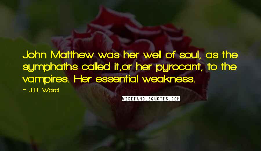 J.R. Ward Quotes: John Matthew was her well of soul, as the symphaths called it,or her pyrocant, to the vampires. Her essential weakness.
