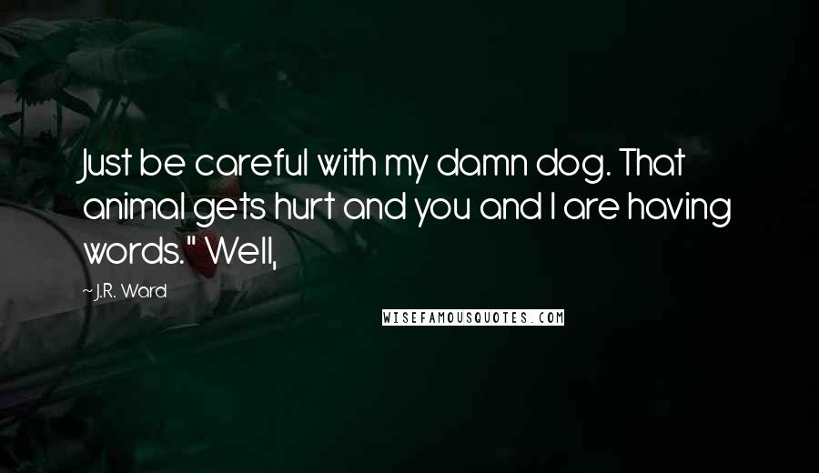 J.R. Ward Quotes: Just be careful with my damn dog. That animal gets hurt and you and I are having words." Well,