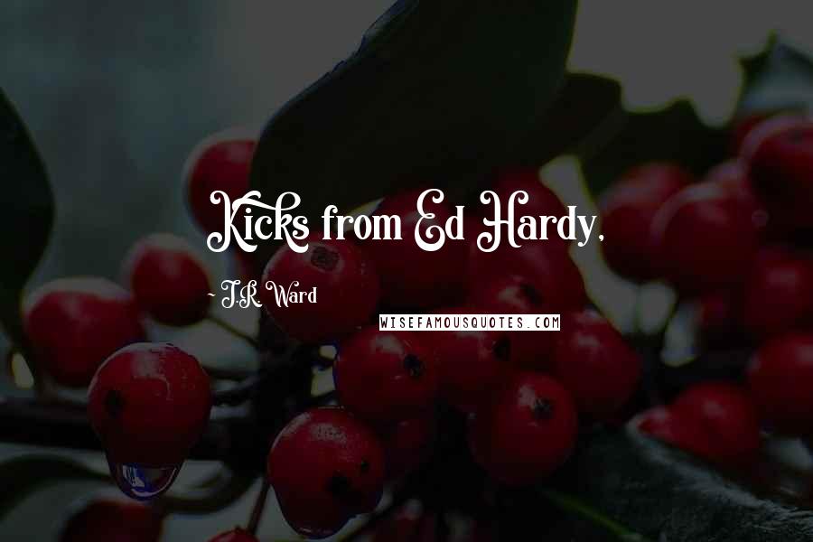 J.R. Ward Quotes: Kicks from Ed Hardy,